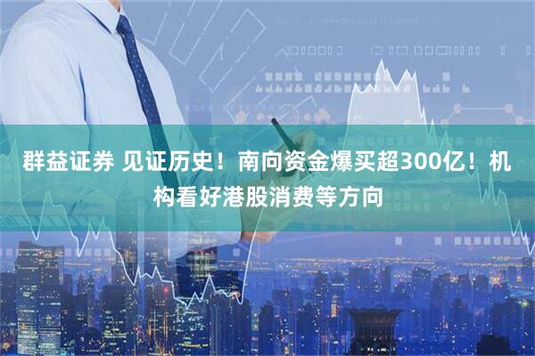群益证券 见证历史！南向资金爆买超300亿！机构看好港股消费等方向