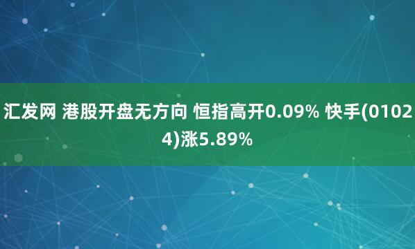 汇发网 港股开盘无方向 恒指高开0.09% 快手(01024)涨5.89%