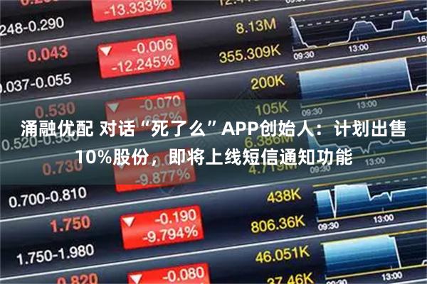 涌融优配 对话“死了么”APP创始人：计划出售10%股份，即将上线短信通知功能