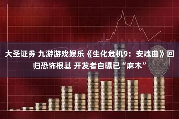 大圣证券 九游游戏娱乐《生化危机9：安魂曲》回归恐怖根基 开发者自曝已“麻木”